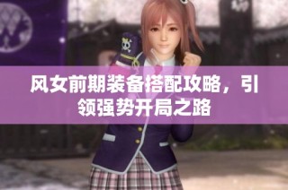 风女前期装备搭配攻略，引领强势开局之路