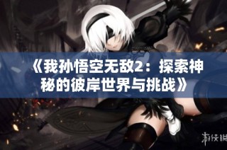 《我孙悟空无敌2：探索神秘的彼岸世界与挑战》