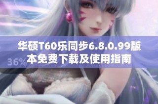 华硕T60乐同步6.8.0.99版本免费下载及使用指南