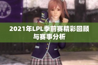2021年LPL季前赛精彩回顾与赛事分析