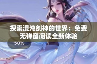 探索混沌剑神的世界：免费无弹窗阅读全新体验