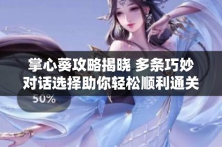 掌心葵攻略揭晓 多条巧妙对话选择助你轻松顺利通关方法详解