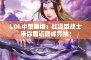 LOL中单登场：红温型战士带你重返巅峰竞技！
