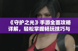 《守护之光》手游全面攻略详解，轻松掌握畅玩技巧与策略