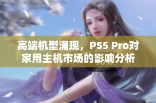 高端机型涌现，PS5 Pro对家用主机市场的影响分析