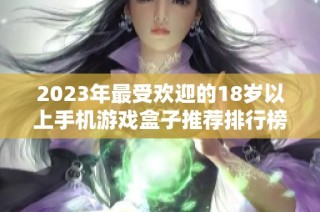 2023年最受欢迎的18岁以上手机游戏盒子推荐排行榜