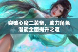 突破心魔二装备，助力角色潜能全面提升之道