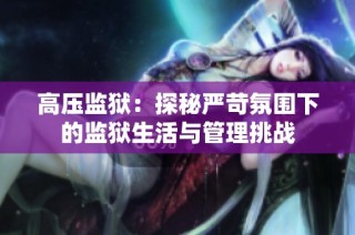 高压监狱：探秘严苛氛围下的监狱生活与管理挑战