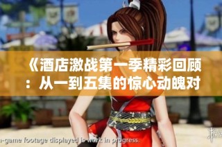 《酒店激战第一季精彩回顾：从一到五集的惊心动魄对决》