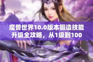 魔兽世界10.0版本锻造技能升级全攻略，从1级到100级详细指南