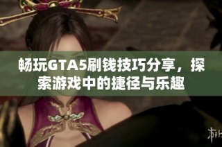 畅玩GTA5刷钱技巧分享，探索游戏中的捷径与乐趣