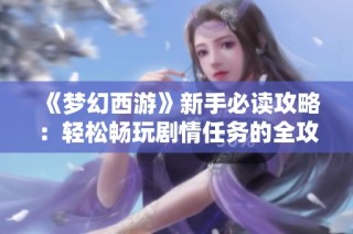 《梦幻西游》新手必读攻略：轻松畅玩剧情任务的全攻略