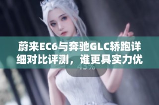 蔚来EC6与奔驰GLC轿跑详细对比评测，谁更具实力优势