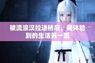 被流浪汉拉进桥底，我体验到的生活另一面