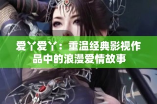 爱丫爱丫：重温经典影视作品中的浪漫爱情故事