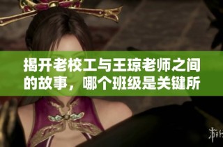 揭开老校工与王琼老师之间的故事，哪个班级是关键所在