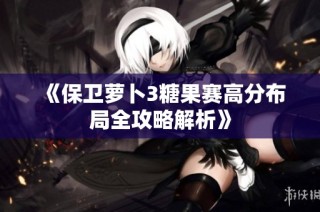《保卫萝卜3糖果赛高分布局全攻略解析》