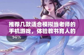 推荐几款适合模拟当老师的手机游戏，体验教书育人的乐趣