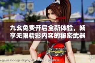 九幺免费开启全新体验，畅享无限精彩内容的秘密武器
