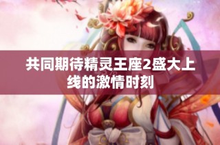 共同期待精灵王座2盛大上线的激情时刻