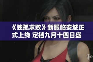 《独孤求败》新服临安城正式上线 定档九月十四日盛大开启