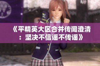 《平精英大区合并传闻澄清：坚决不信谣不传谣》