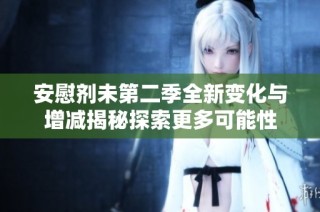 安慰剂未第二季全新变化与增减揭秘探索更多可能性
