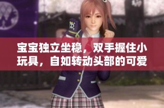 宝宝独立坐稳，双手握住小玩具，自如转动头部的可爱瞬间