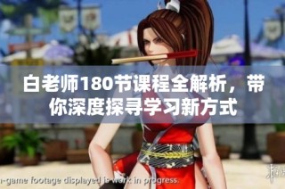 白老师180节课程全解析，带你深度探寻学习新方式