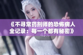 《不寻常药剂师的恐怖病人全记录：每一个都有秘密》