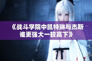 《战斗学院中凯特琳与杰斯谁更强大一较高下》