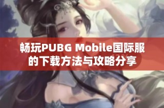 畅玩PUBG Mobile国际服的下载方法与攻略分享