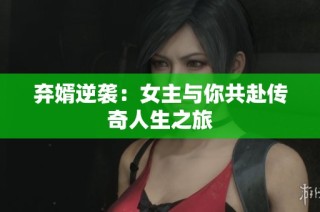 弃婿逆袭：女主与你共赴传奇人生之旅