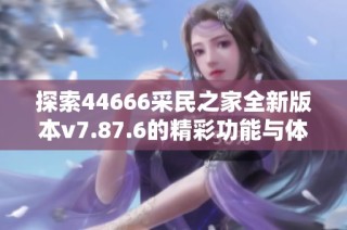 探索44666采民之家全新版本v7.87.6的精彩功能与体验