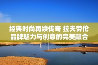 经典时尚再续传奇 拉夫劳伦品牌魅力与创意的完美融合