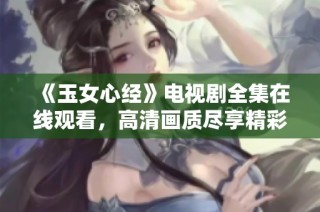 《玉女心经》电视剧全集在线观看，高清画质尽享精彩剧情