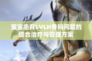 宝宝患有LVLH骨科问题的综合治疗与管理方案