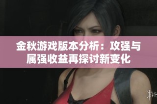 金秋游戏版本分析：攻强与属强收益再探讨新变化