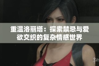 重温洛丽塔：探索禁忌与爱欲交织的复杂情感世界