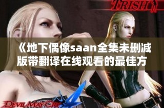《地下偶像saan全集未删减版带翻译在线观看的最佳方式推荐》