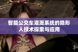 智能公交车灌溉系统的隐形人技术探索与应用