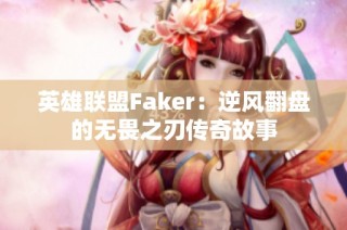 英雄联盟Faker：逆风翻盘的无畏之刃传奇故事
