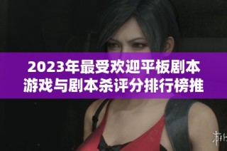 2023年最受欢迎平板剧本游戏与剧本杀评分排行榜推荐一览