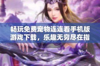 畅玩免费宠物连连看手机版游戏下载，乐趣无穷尽在指尖
