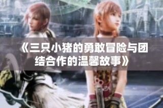 《三只小猪的勇敢冒险与团结合作的温馨故事》