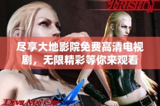 尽享大地影院免费高清电视剧，无限精彩等你来观看