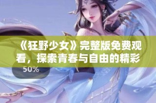 《狂野少女》完整版免费观看，探索青春与自由的精彩旅程