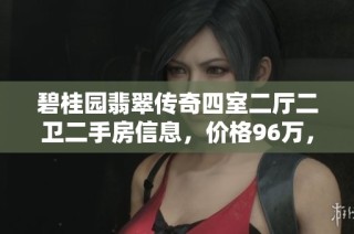 碧桂园翡翠传奇四室二厅二卫二手房信息，价格96万，实用143平米
