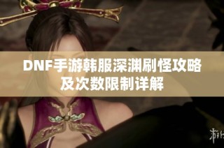 DNF手游韩服深渊刷怪攻略及次数限制详解