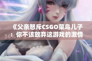 《父亲怒斥CSGO菜鸟儿子：你不该放弃这游戏的激情》